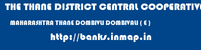 THE THANE DISTRICT CENTRAL COOPERATIVE BANK LIMITED  MAHARASHTRA THANE DOMBIVLI DOMBIVALI ( E )  banks information 